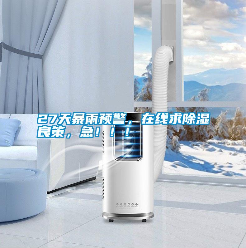 27天暴雨預(yù)警，在線求除濕良策，急！??！
