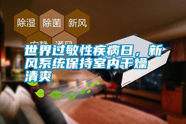 世界過(guò)敏性疾病日,新風(fēng)系統(tǒng)保持室內(nèi)干燥清爽