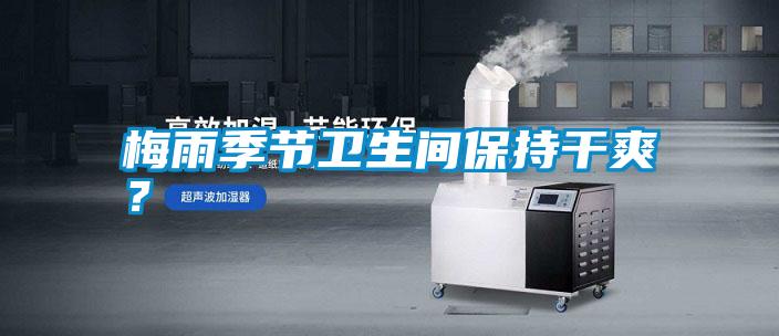 梅雨季節衛生間保持干爽?