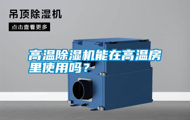 高溫除濕機(jī)能在高溫房里使用嗎?