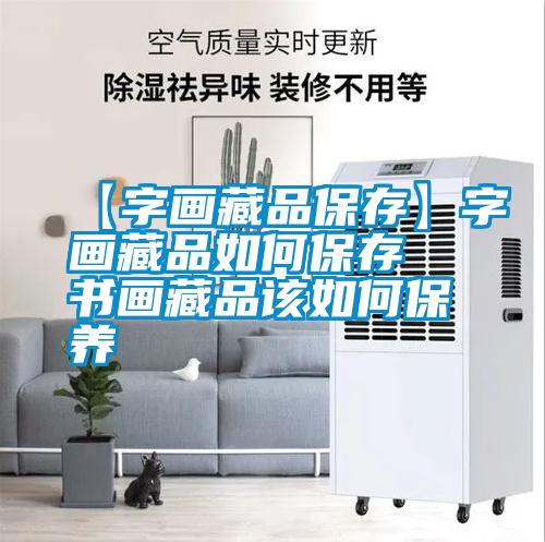 【字畫藏品保存】字畫藏品如何保存 書畫藏品該如何保養