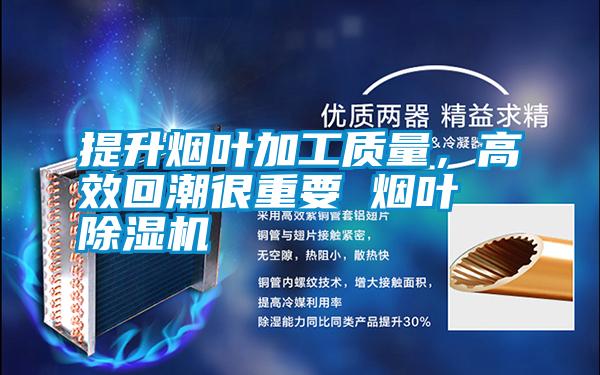 提升煙葉加工質(zhì)量,高效回潮很重要 煙葉除濕機