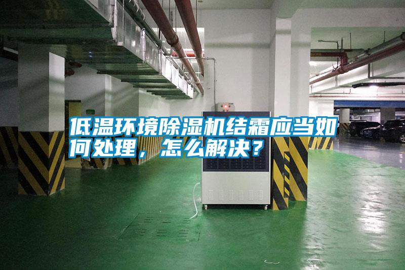 低溫環(huán)境除濕機(jī)結(jié)霜應(yīng)當(dāng)如何處理，怎么解決？