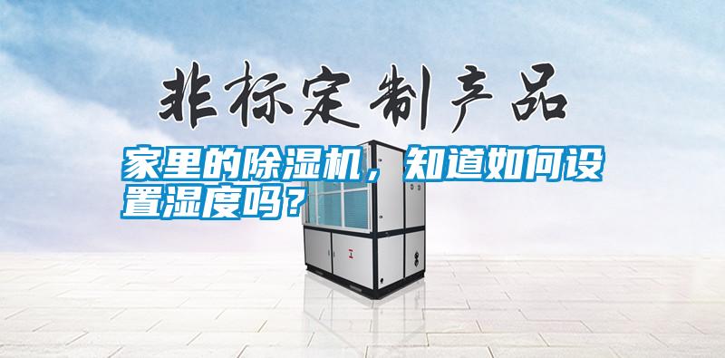 家里的除濕機(jī),知道如何設(shè)置濕度嗎?