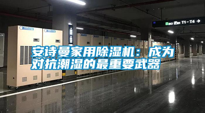 安詩曼家用除濕機:成為對抗潮濕的最重要武器