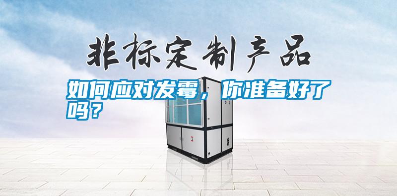 如何應(yīng)對(duì)發(fā)霉,你準(zhǔn)備好了嗎?