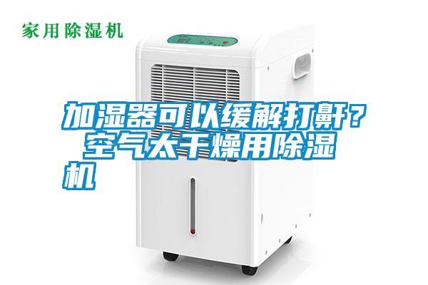加濕器可以緩解打鼾？ 空氣太干燥用除濕機