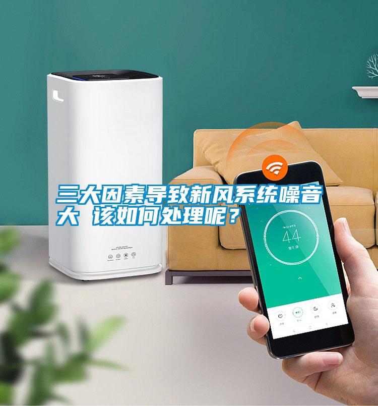 三大因素導致新風系統噪音大 該如何處理呢?