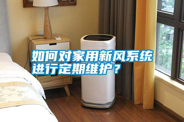 如何對家用新風系統進行定期維護?