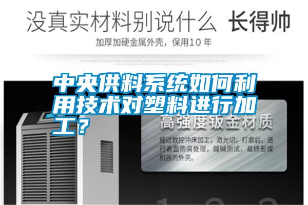 中央供料系統(tǒng)如何利用技術(shù)對(duì)塑料進(jìn)行加工?