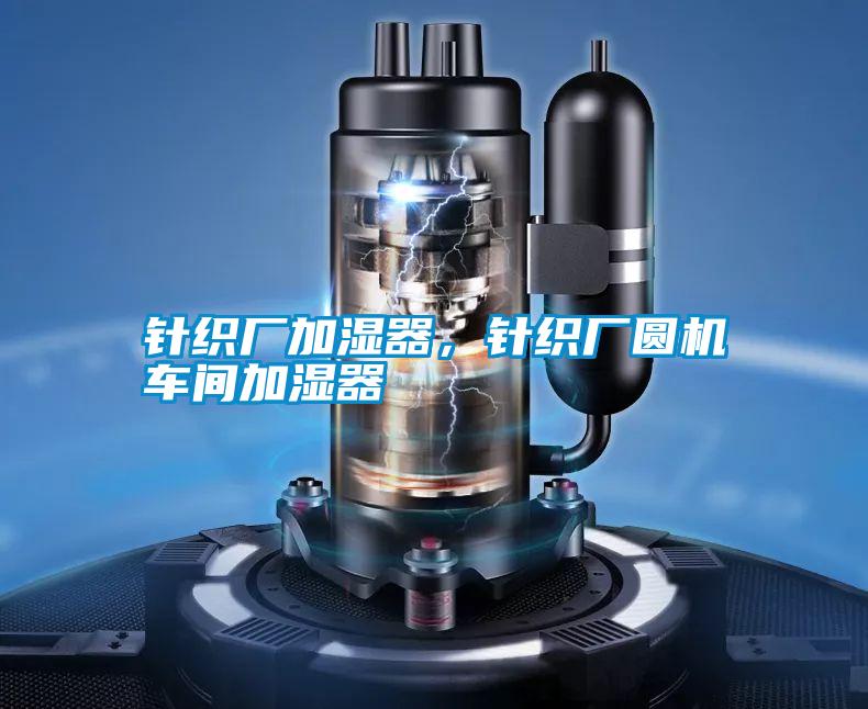 針織廠(chǎng)加濕器,針織廠(chǎng)圓機(jī)車(chē)間加濕器