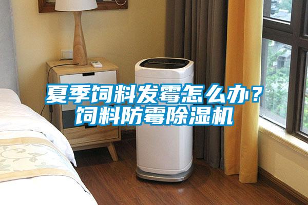 夏季飼料發(fā)霉怎么辦?飼料防霉除濕機(jī)