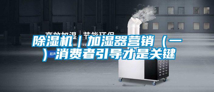 除濕機(jī)|加濕器營(yíng)銷(一)消費(fèi)者引導(dǎo)才是關(guān)鍵