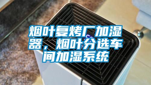 煙葉復(fù)烤廠加濕器,煙葉分選車間加濕系統(tǒng)