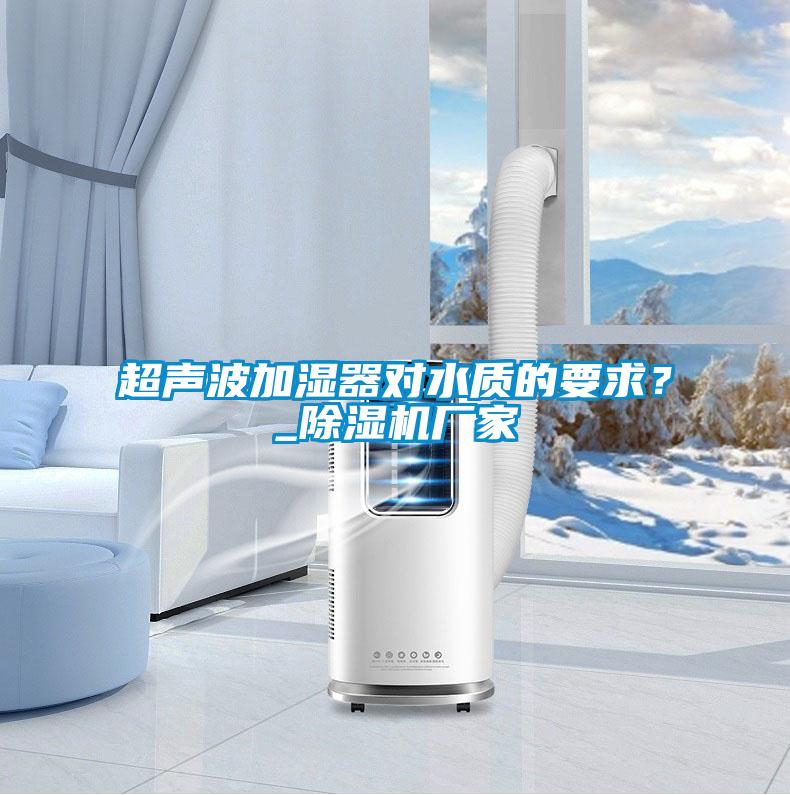 超聲波加濕器對水質的要求?_除濕機廠家