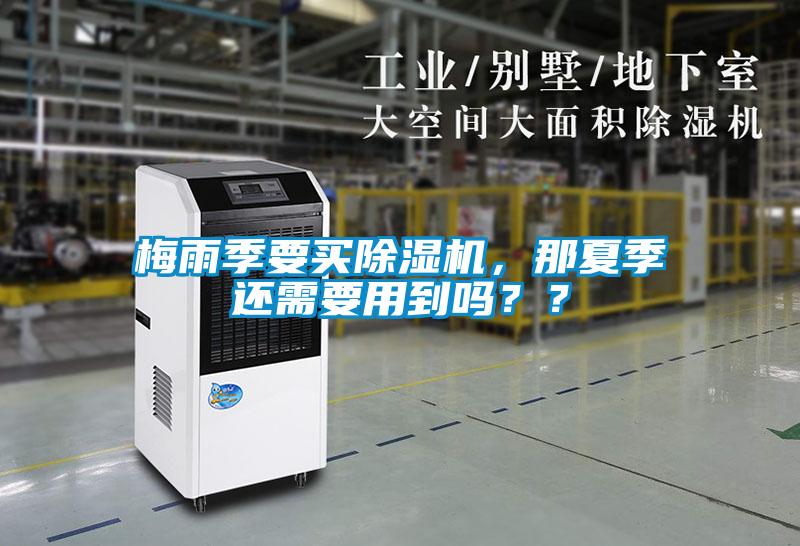 梅雨季要買除濕機(jī),那夏季還需要用到嗎??