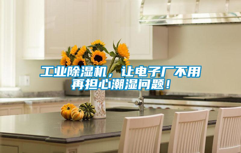 工業除濕機,讓電子廠不用再擔心潮濕問題!