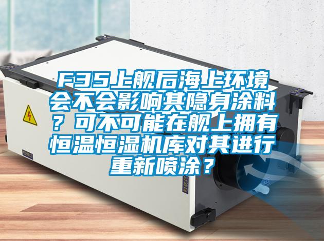 F35上艦后海上環境會不會影響其隱身涂料？可不可能在艦上擁有恒溫恒濕機庫對其進行重新噴涂？
