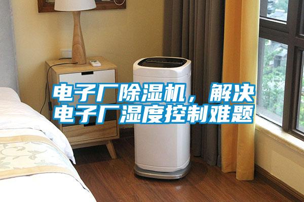 電子廠除濕機，解決電子廠濕度控制難題