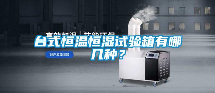 臺式恒溫恒濕試驗箱有哪幾種?