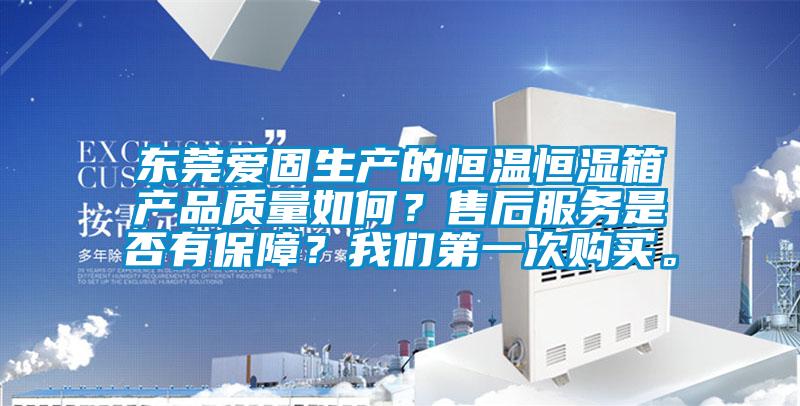 東莞愛固生產(chǎn)的恒溫恒濕箱產(chǎn)品質(zhì)量如何?售后服務(wù)是否有保障?我們第一次購買。