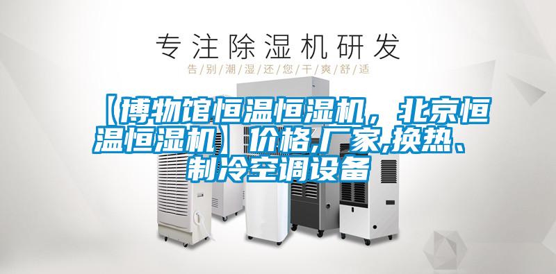 【博物館恒溫恒濕機(jī)，北京恒溫恒濕機(jī)】價(jià)格,廠家,換熱、制冷空調(diào)設(shè)備