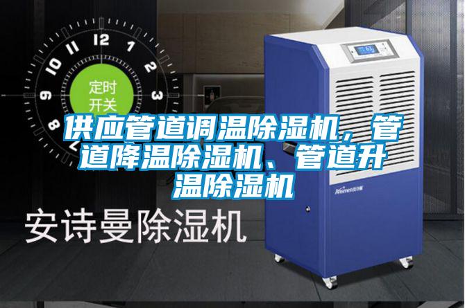 供應(yīng)管道調(diào)溫除濕機(jī)，管道降溫除濕機(jī)、管道升溫除濕機(jī)