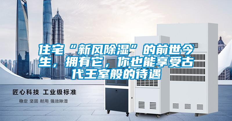 住宅“新風(fēng)除濕”的前世今生，擁有它，你也能享受古代王室般的待遇