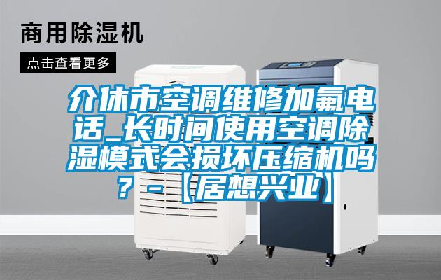 介休市空調維修加氟電話_長時間使用空調除濕模式會損壞壓縮機嗎？-【居想興業】