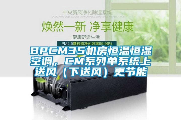 BPCM35機房恒溫恒濕空調,CM系列單系統上送風(下送風)更節能