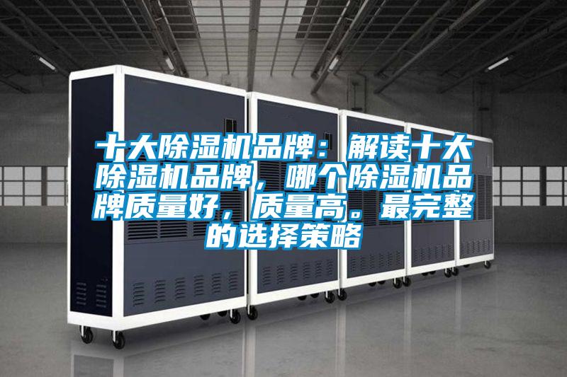 十大除濕機品牌：解讀十大除濕機品牌，哪個除濕機品牌質(zhì)量好，質(zhì)量高。最完整的選擇策略