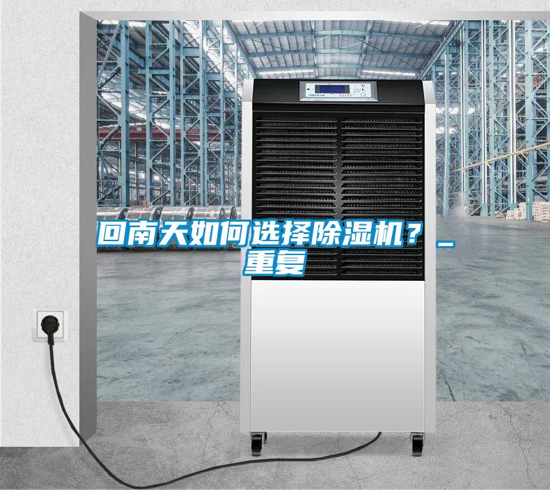 回南天如何選擇除濕機(jī)？_重復(fù)