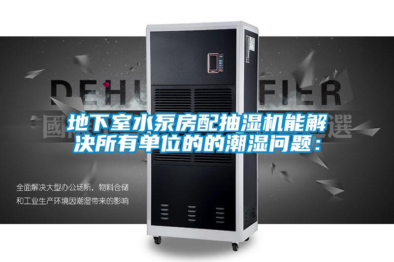 地下室水泵房配抽濕機(jī)能解決所有單位的的潮濕問題: