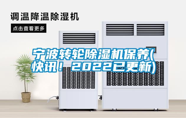 寧波轉輪除濕機保養(yǎng)(快訊！2022已更新)