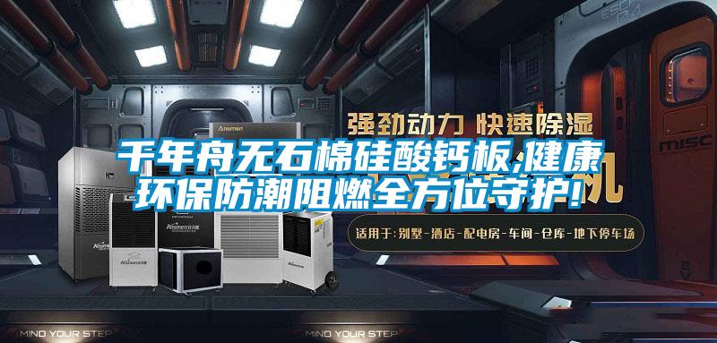 千年舟無石棉硅酸鈣板,健康環保防潮阻燃全方位守護!