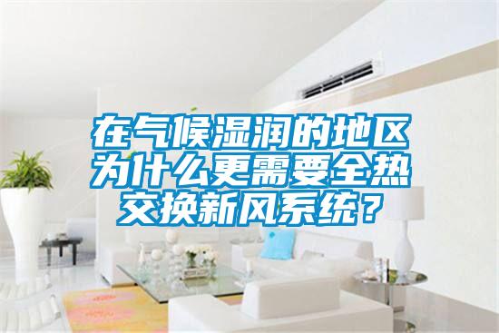 在氣候濕潤的地區(qū)為什么更需要全熱交換新風系統(tǒng)？