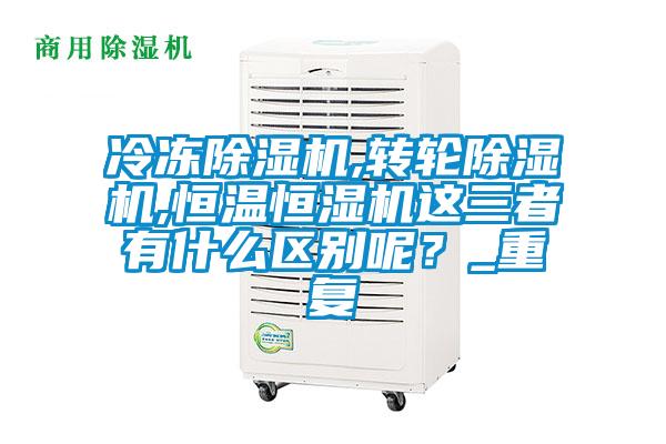 冷凍除濕機,轉輪除濕機,恒溫恒濕機這三者有什么區別呢?_重復