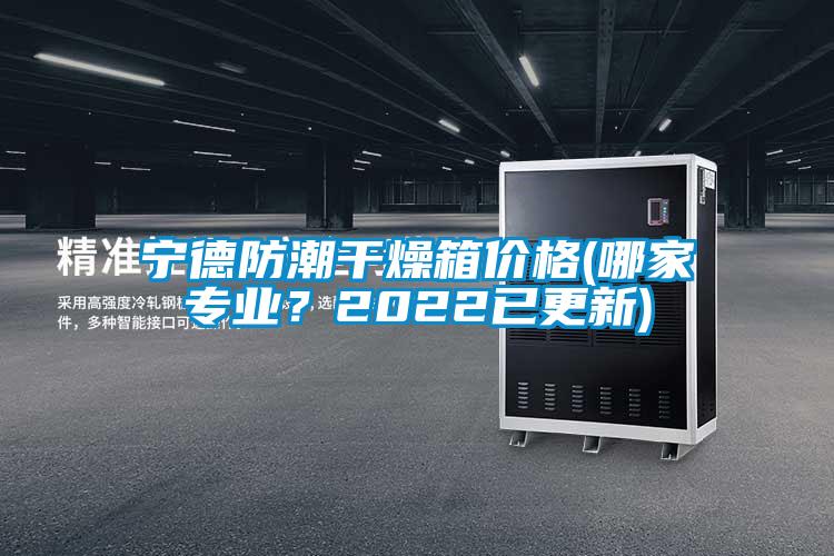 寧德防潮干燥箱價格(哪家專業?2022已更新)