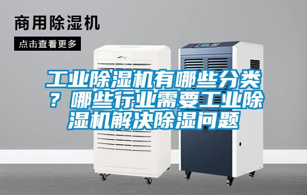 工業除濕機有哪些分類?哪些行業需要工業除濕機解決除濕問題