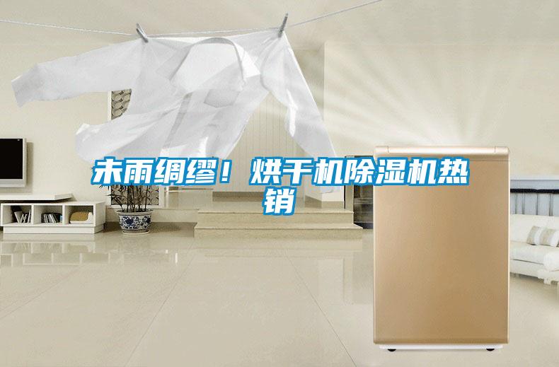 未雨綢繆！烘干機(jī)除濕機(jī)熱銷(xiāo)