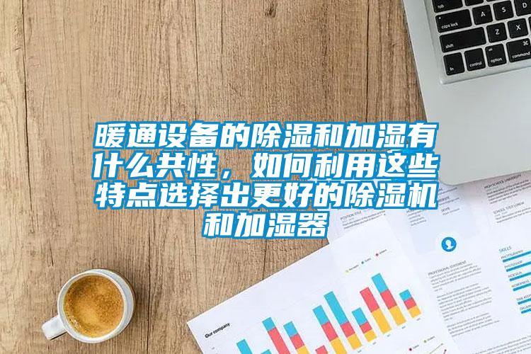 暖通設備的除濕和加濕有什么共性，如何利用這些特點選擇出更好的除濕機和加濕器