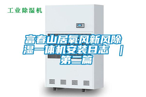 富春山居氧風(fēng)新風(fēng)除濕一體機(jī)安裝日志 | 第二篇