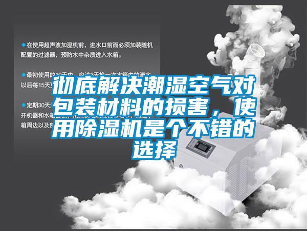 徹底解決潮濕空氣對包裝材料的損害,使用除濕機是個不錯的選擇