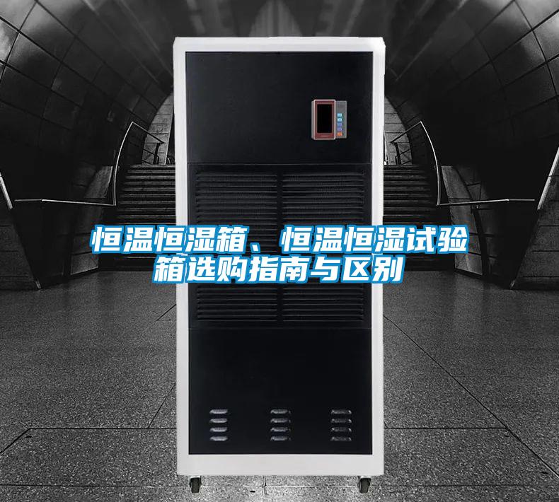 恒溫恒濕箱、恒溫恒濕試驗箱選購指南與區別