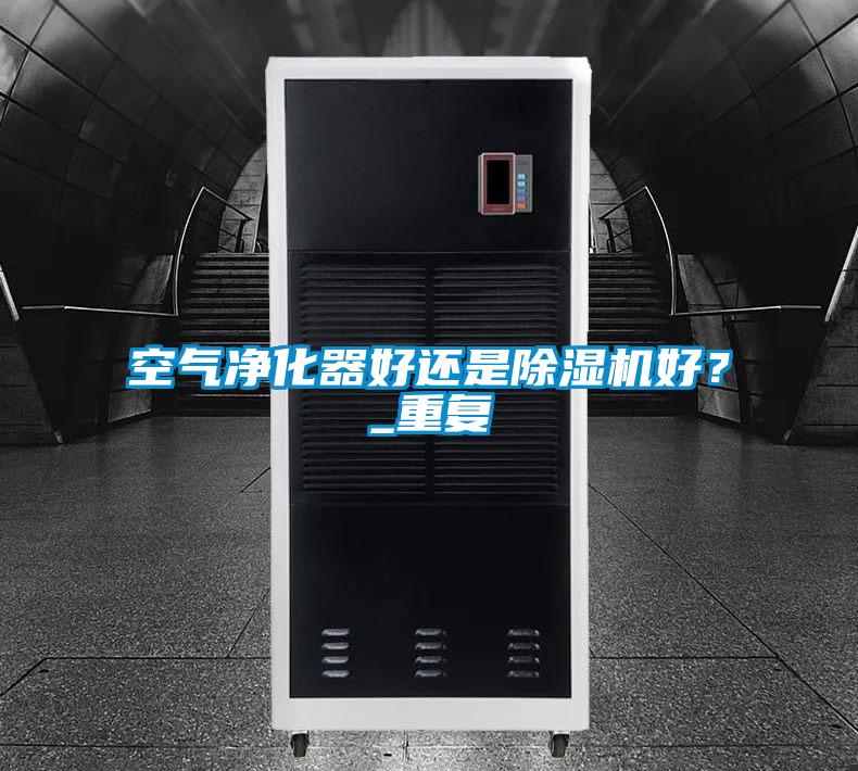 空氣凈化器好還是除濕機好？_重復