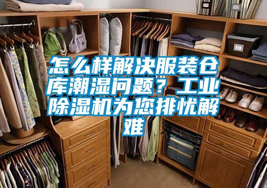 怎么樣解決服裝倉庫潮濕問題?工業除濕機為您排憂解難