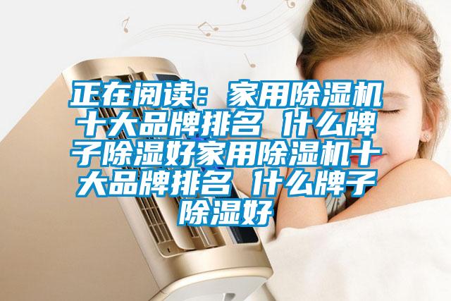 正在閱讀:家用除濕機(jī)十大品牌排名 什么牌子除濕好家用除濕機(jī)十大品牌排名 什么牌子除濕好