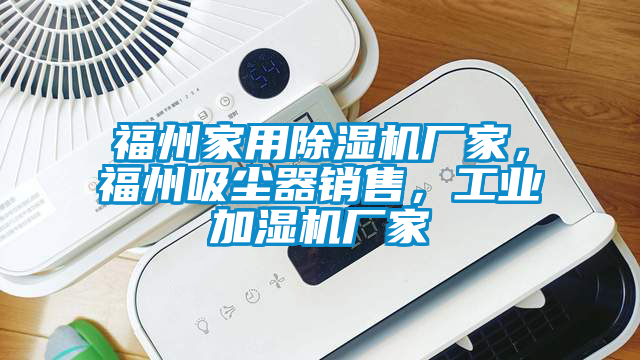 福州家用除濕機廠家，福州吸塵器銷售，工業加濕機廠家