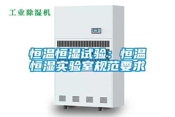 恒溫恒濕試驗:恒溫恒濕實驗室規(guī)范要求
