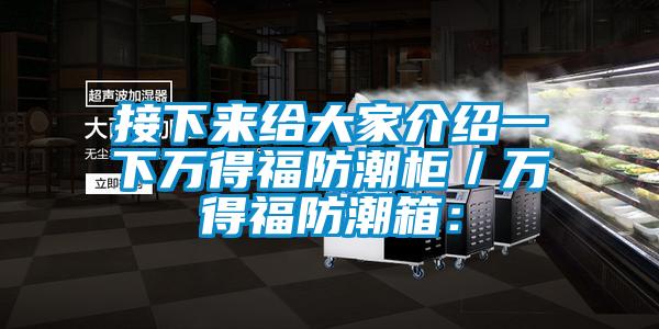 接下來(lái)給大家介紹一下萬(wàn)得福防潮柜/萬(wàn)得福防潮箱: